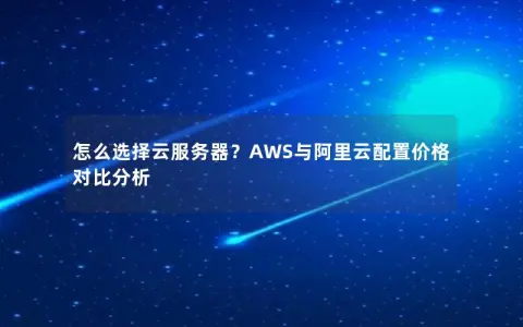 怎么选择云服务器？AWS与阿里云配置价格对比分析