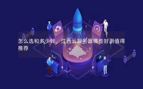 怎么选和多少钱，江西云服务器哪些好用值得推荐