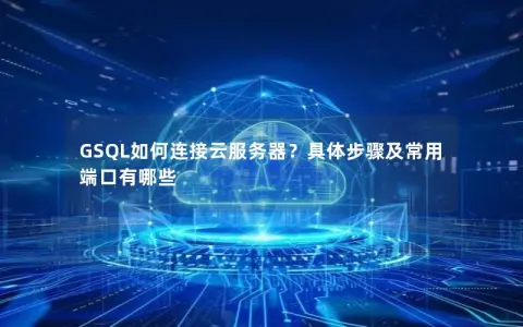 GSQL如何连接云服务器？具体步骤及常用端口有哪些