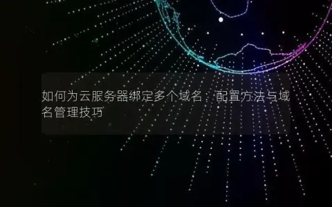 如何为云服务器绑定多个域名：配置方法与域名管理技巧