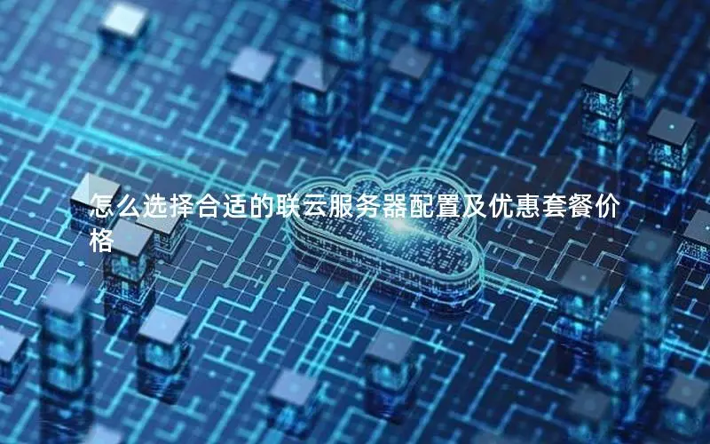 怎么选择合适的联云服务器配置及优惠套餐价格