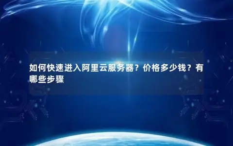 如何快速进入阿里云服务器？价格多少钱？有哪些步骤