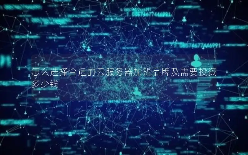 怎么选择合适的云服务器加盟品牌及需要投资多少钱 怎么选择合适的云服务器加盟品牌及需要投资多少钱