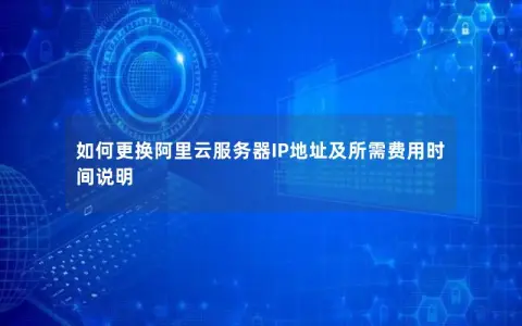如何更换阿里云服务器IP地址及所需费用时间说明