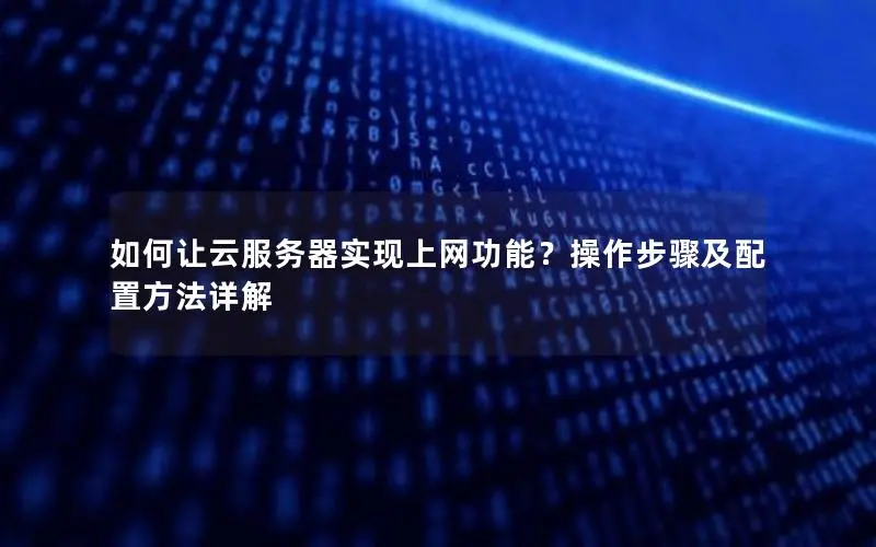 如何让云服务器实现上网功能？操作步骤及配置方法详解