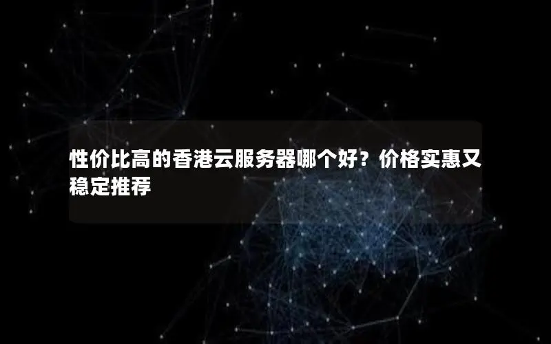 性价比高的香港云服务器哪个好?价格实惠又稳定推荐 性价比高的香港云服务器哪个好?价格实惠又稳定推荐
