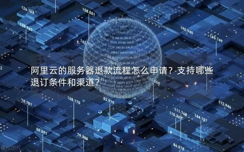 阿里云的服务器退款流程怎么申请?支持哪些退订条件和渠道? 阿里云的服务器退款流程怎么申请?支持哪些退订条件和渠道?