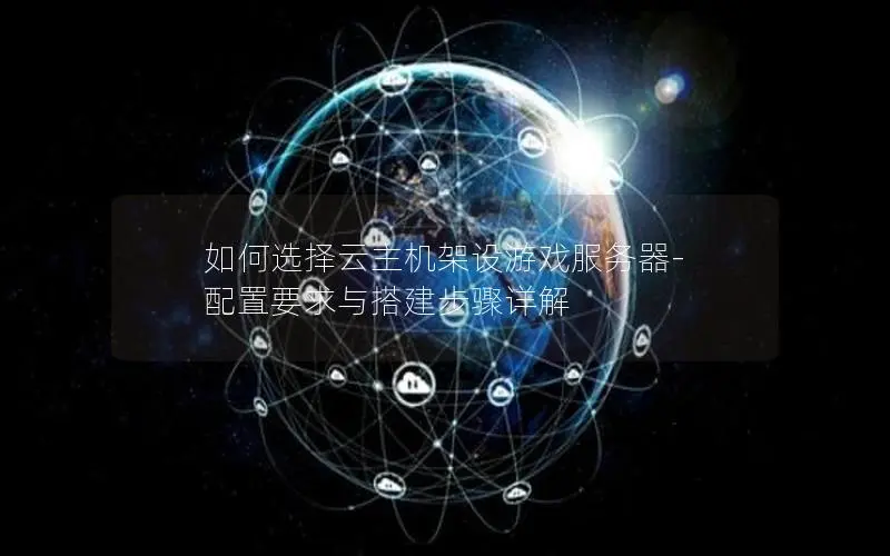 如何选择云主机架设游戏服务器-配置要求与搭建步骤详解