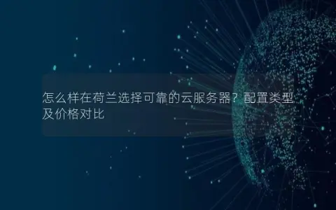 怎么样在荷兰选择可靠的云服务器？配置类型及价格对比