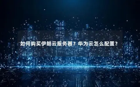 如何购买伊朗云服务器？华为云怎么配置？