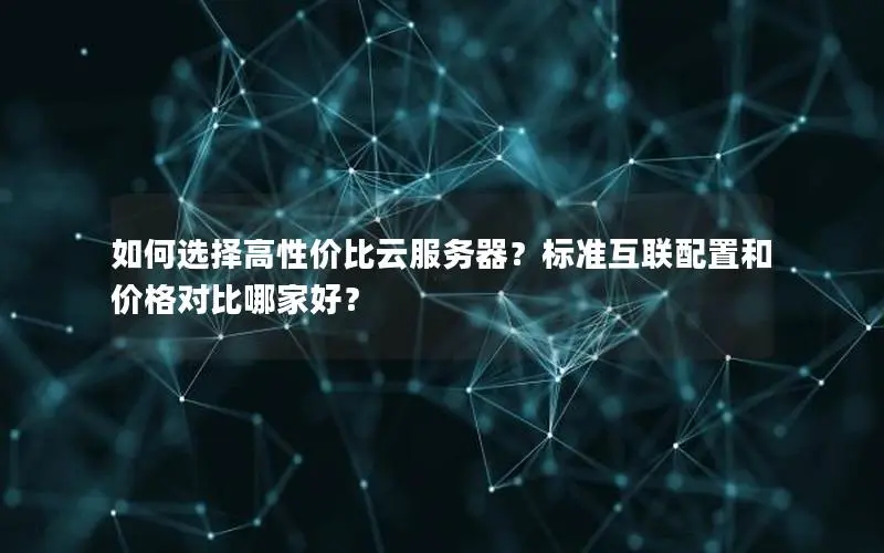 如何选择高性价比云服务器?标准互联配置和价格对比哪家好? 如何选择高性价比云服务器?标准互联配置和价格对比哪家好?