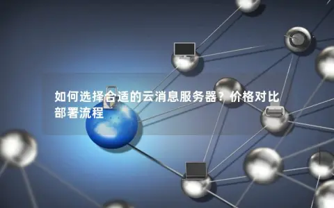 如何选择合适的云消息服务器？价格对比 部署流程