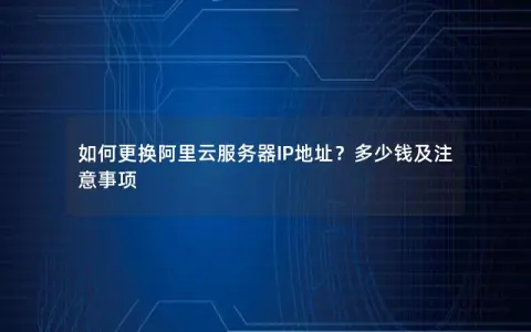 如何更换阿里云服务器IP地址？多少钱及注意事项