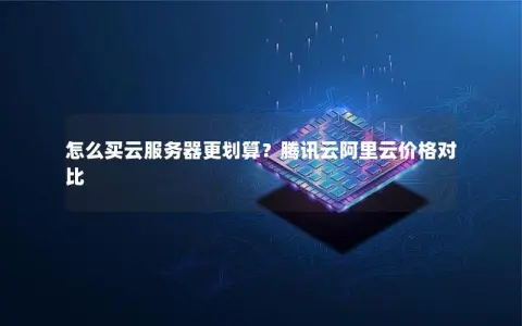 怎么买云服务器更划算？腾讯云阿里云价格对比