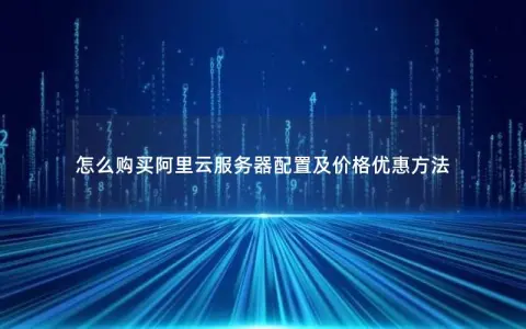 怎么购买阿里云服务器配置及价格优惠方法