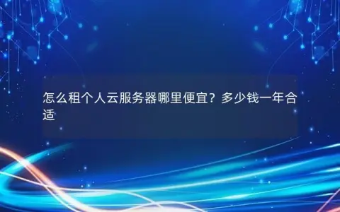 怎么租个人云服务器哪里便宜？多少钱一年合适