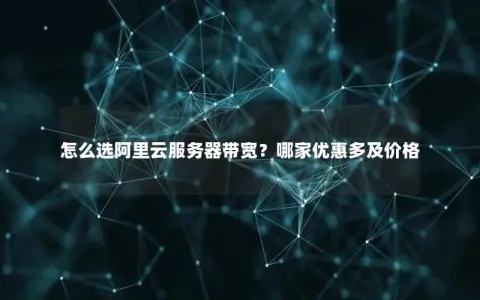 怎么选阿里云服务器带宽？哪家优惠多及价格