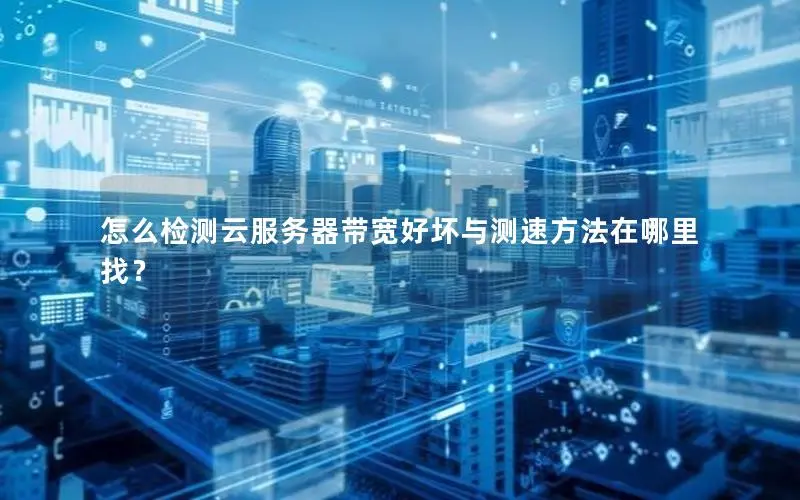 怎么检测云服务器带宽好坏与测速方法在哪里找？