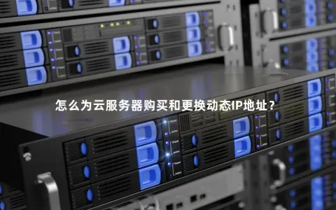 怎么为云服务器购买和更换动态IP地址? 怎么为云服务器购买和更换动态IP地址?