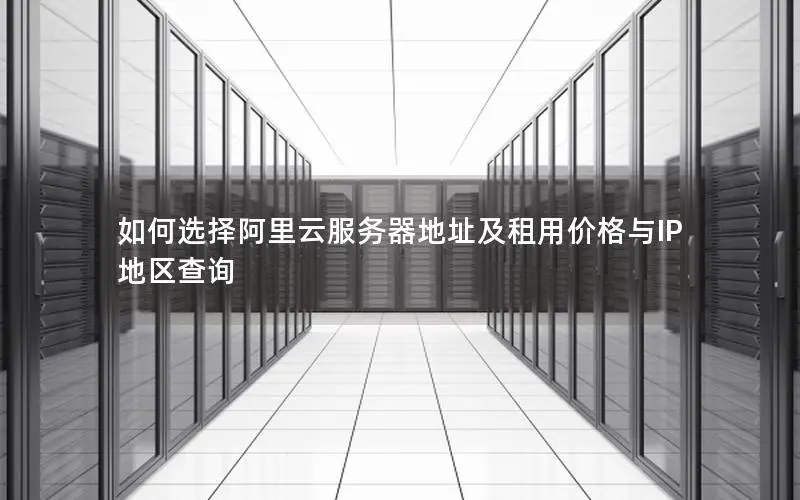 如何选择阿里云服务器地址及租用价格与IP地区查询