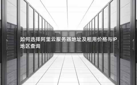 如何选择阿里云服务器地址及租用价格与IP地区查询