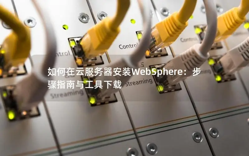 如何在云服务器安装WebSphere:步骤指南与工具下载 如何在云服务器安装WebSphere:步骤指南与工具下载