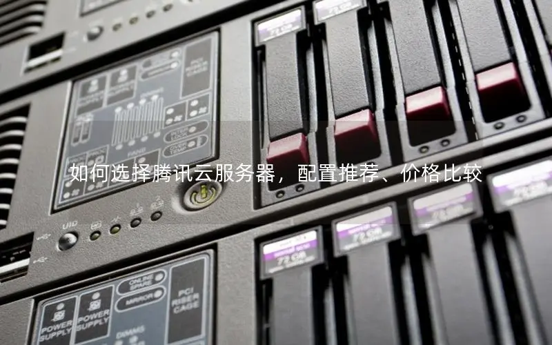 如何选择腾讯云服务器,配置推荐、价格比较 如何选择腾讯云服务器,配置推荐、价格比较