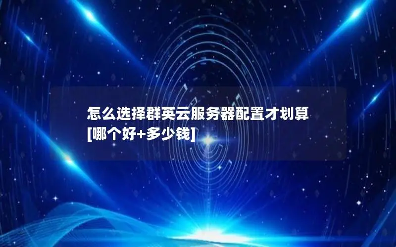 怎么选择群英云服务器配置才划算 [哪个好+多少钱]