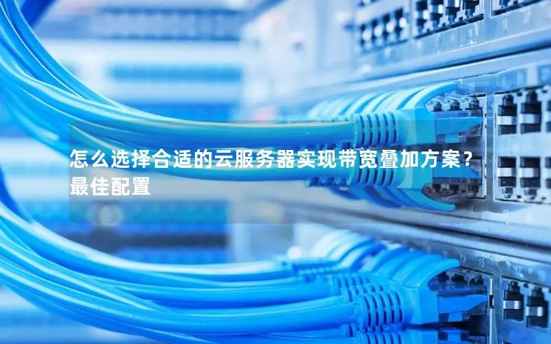 怎么选择合适的云服务器实现带宽叠加方案?最佳配置 怎么选择合适的云服务器实现带宽叠加方案?最佳配置