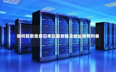 如何获取免费日本云服务器及地址推荐列表