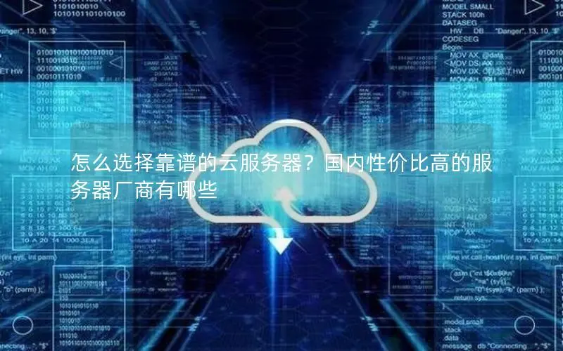 怎么选择靠谱的云服务器？国内性价比高的服务器厂商有哪些