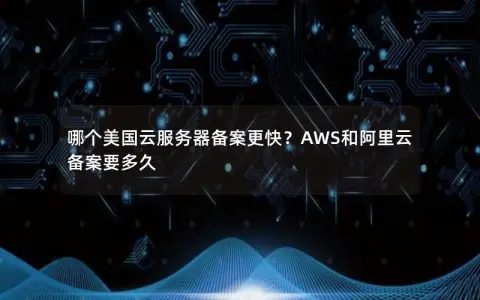 哪个美国云服务器备案更快？AWS和阿里云备案要多久