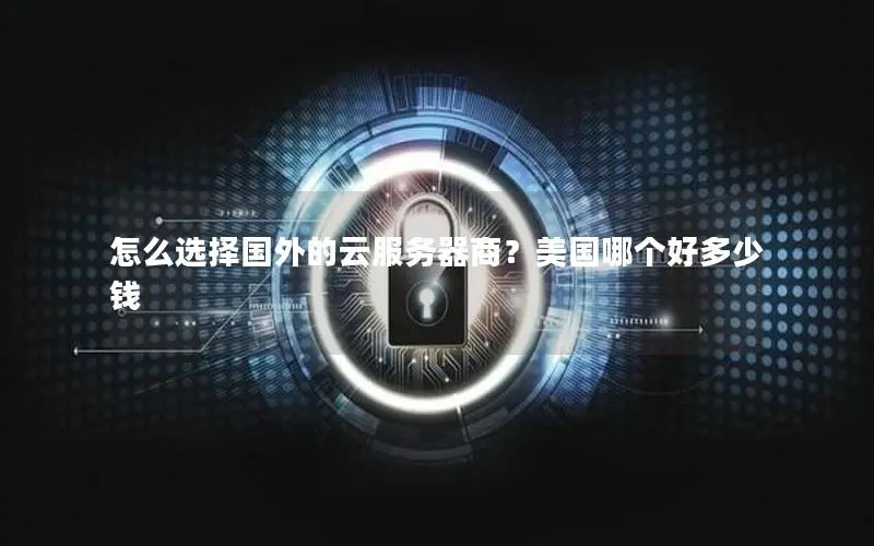 怎么选择国外的云服务器商?美国哪个好多少钱 怎么选择国外的云服务器商?美国哪个好多少钱