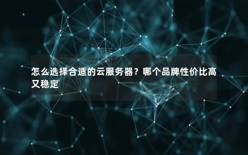 怎么选择合适的云服务器?哪个品牌性价比高又稳定 怎么选择合适的云服务器?哪个品牌性价比高又稳定