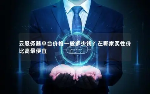 云服务器单台价格一般多少钱？在哪家买性价比高最便宜
