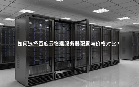 如何选择百度云物理服务器配置与价格对比？