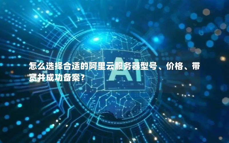 怎么选择合适的阿里云服务器型号、价格、带宽并成功备案? 怎么选择合适的阿里云服务器型号、价格、带宽并成功备案?