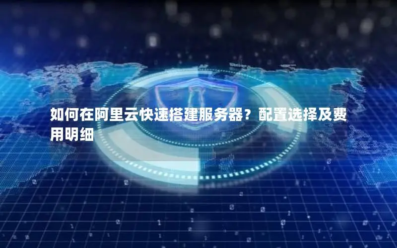 如何在阿里云快速搭建服务器?配置选择及费用明细 如何在阿里云快速搭建服务器?配置选择及费用明细