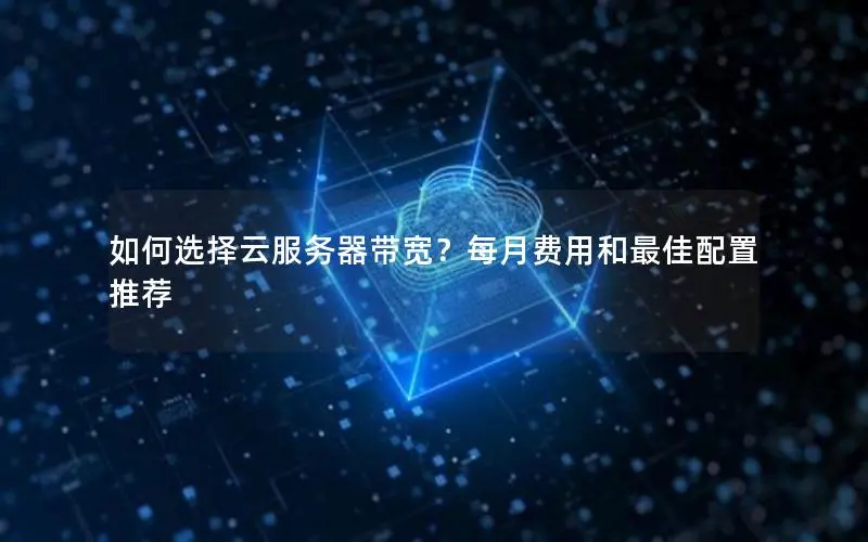 如何选择云服务器带宽？每月费用和最佳配置推荐