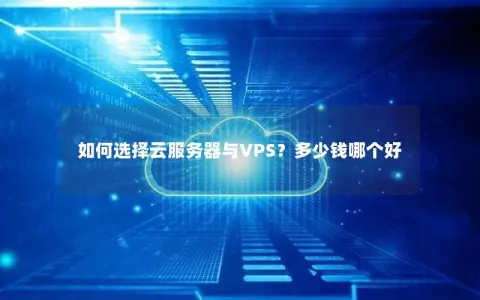 如何选择云服务器与VPS?多少钱哪个好 如何选择云服务器与VPS?多少钱哪个好