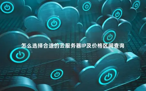 怎么选择合适的云服务器IP及价格区间查询