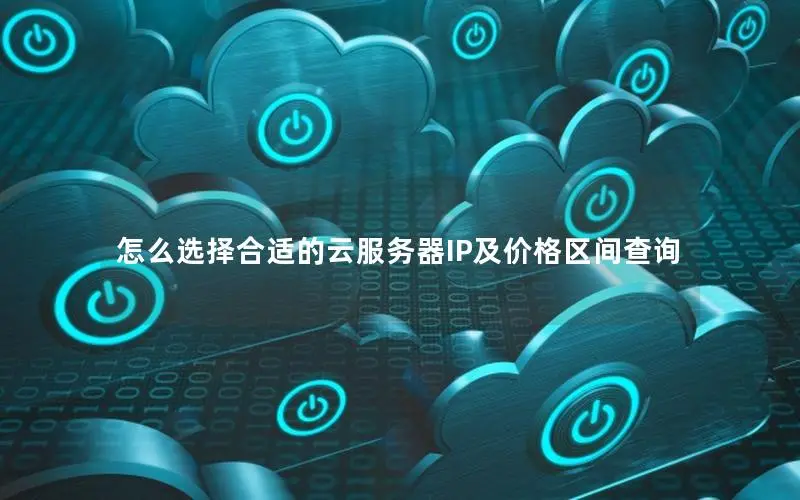 怎么选择合适的云服务器IP及价格区间查询 怎么选择合适的云服务器IP及价格区间查询