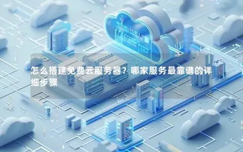 怎么搭建免费云服务器？哪家服务最靠谱的详细步骤