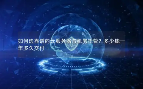 如何选靠谱的云服务器与机房托管？多少钱一年多久交付