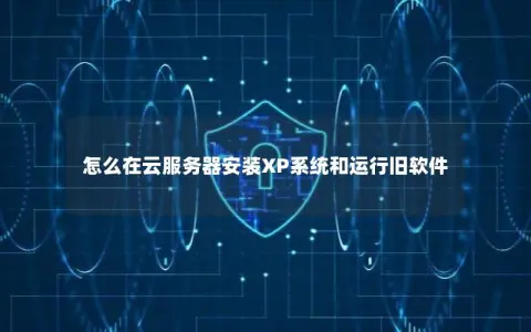 怎么在云服务器安装XP系统和运行旧软件