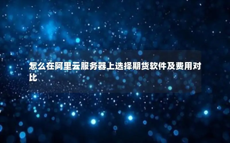 怎么在阿里云服务器上选择期货软件及费用对比
