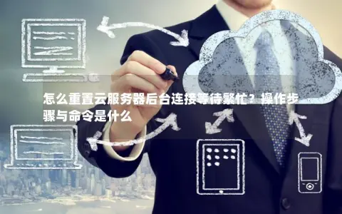 怎么重置云服务器后台连接等待繁忙？操作步骤与命令是什么