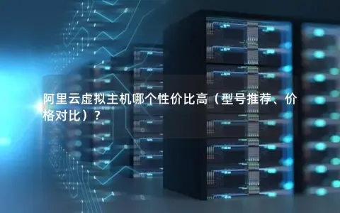 阿里云虚拟主机哪个性价比高（型号推荐、价格对比）？