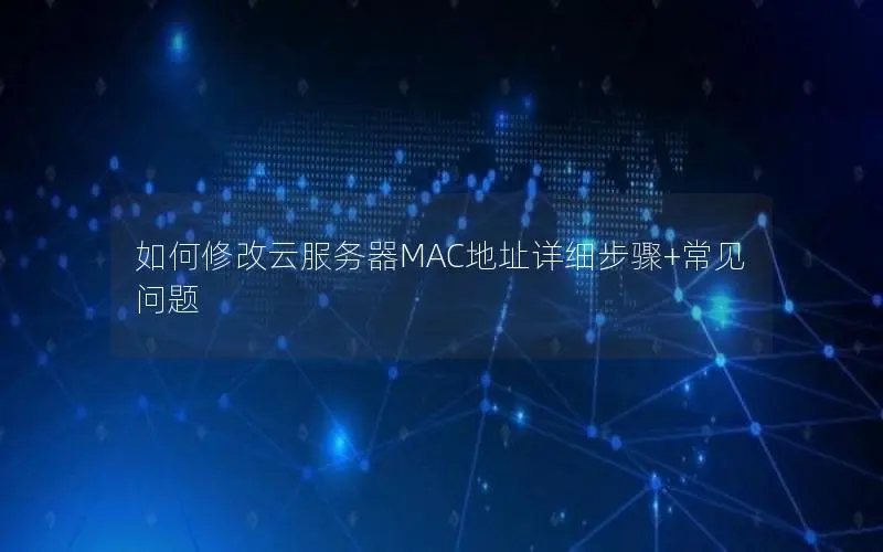 如何修改云服务器MAC地址详细步骤+常见问题
