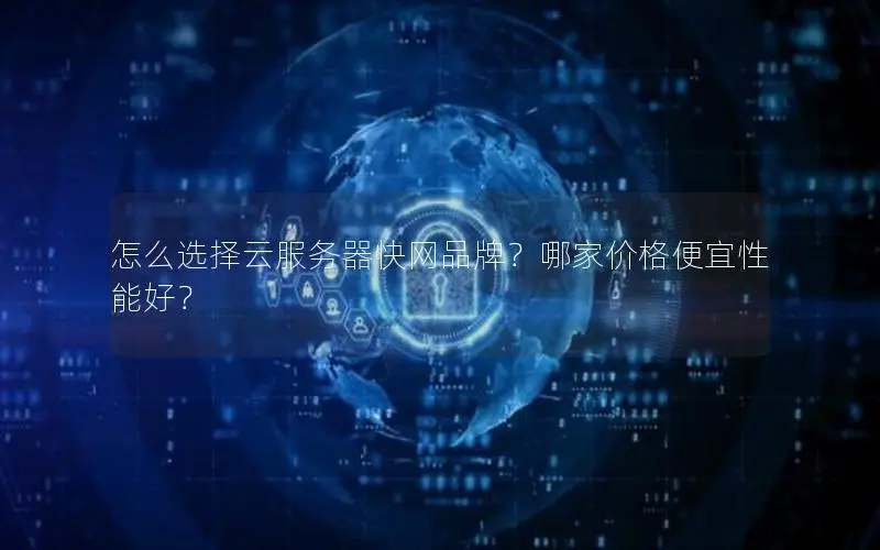 怎么选择云服务器快网品牌?哪家价格便宜性能好? 怎么选择云服务器快网品牌?哪家价格便宜性能好?